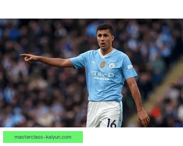 罗德里：曼城中场节拍器状态回暖，表现稳健展现竞争力